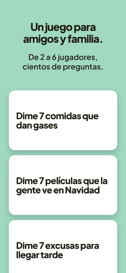 Un juego para amigos y familia. De dos a seis jugadores, cientos de preguntas. Tres tarjetas con preguntas: «Nombra 7 comidas que dan gases», «Nombra 7 películas que la gente ve en Navidad», «Nombra 7 excusas para llegar tarde».